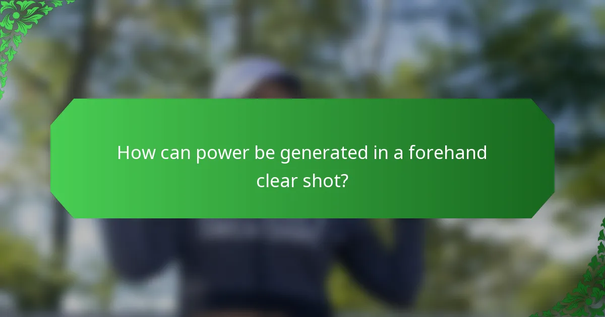 How can power be generated in a forehand clear shot?