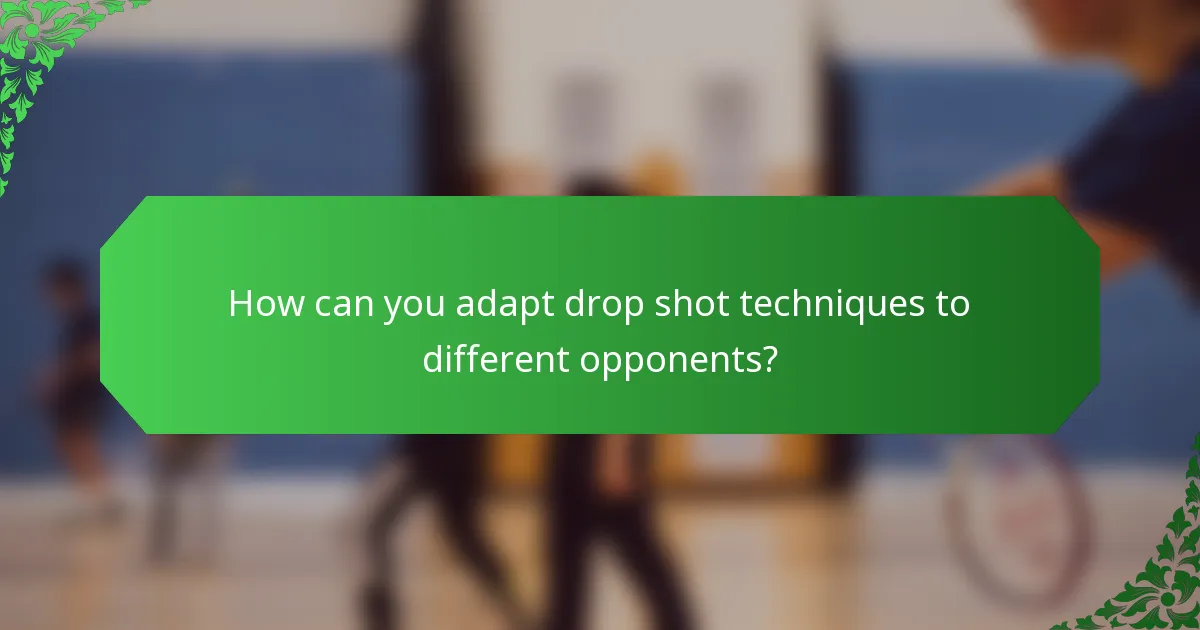 How can you adapt drop shot techniques to different opponents?