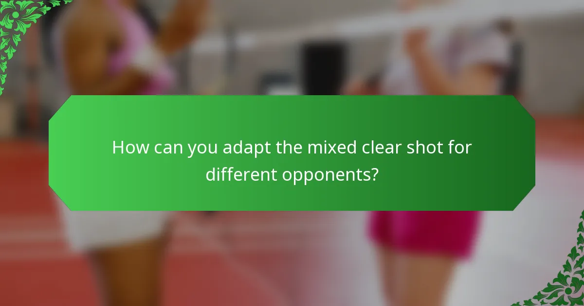How can you adapt the mixed clear shot for different opponents?