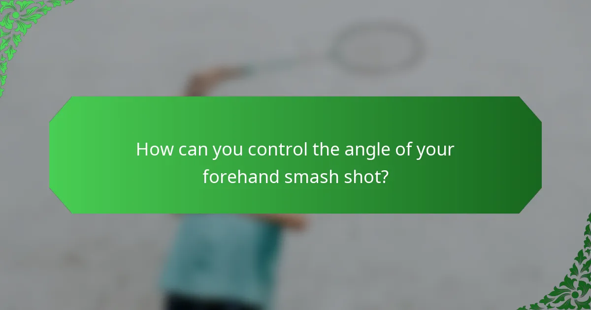 How can you control the angle of your forehand smash shot?