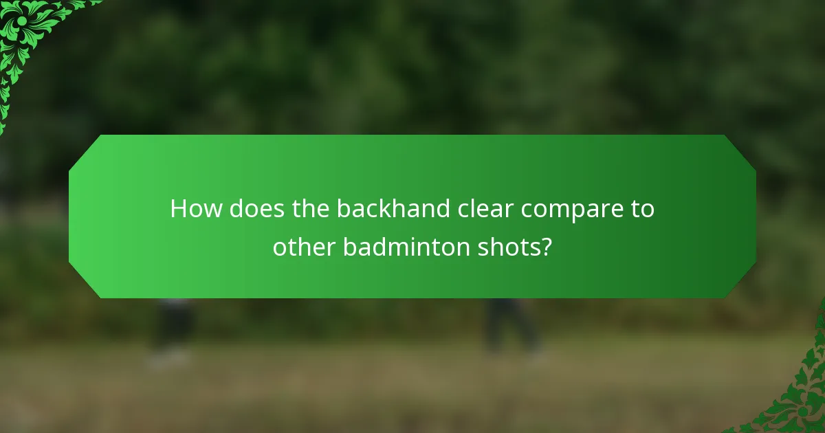 How does the backhand clear compare to other badminton shots?