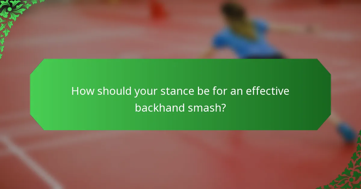How should your stance be for an effective backhand smash?