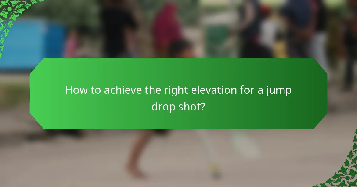 How to achieve the right elevation for a jump drop shot?