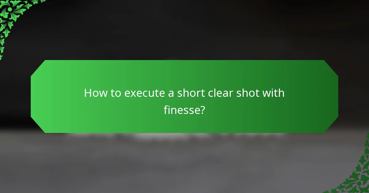 How to execute a short clear shot with finesse?