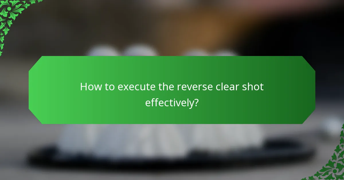 How to execute the reverse clear shot effectively?