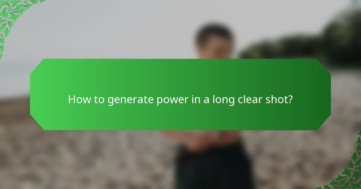 How to generate power in a long clear shot?