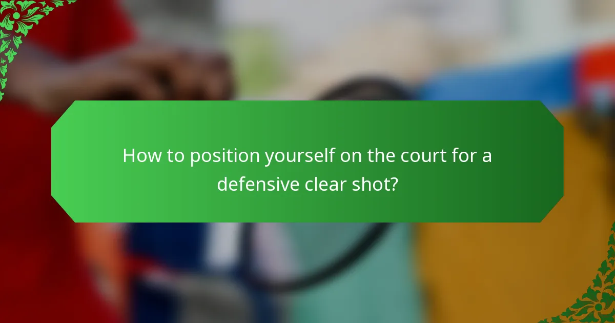 How to position yourself on the court for a defensive clear shot?