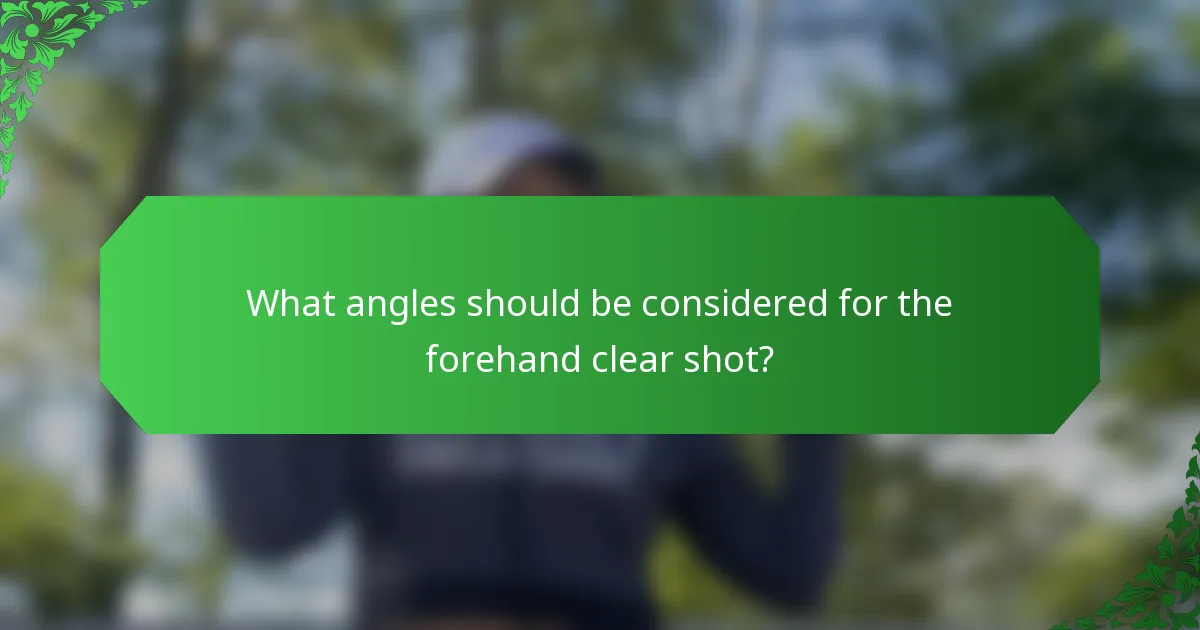 What angles should be considered for the forehand clear shot?