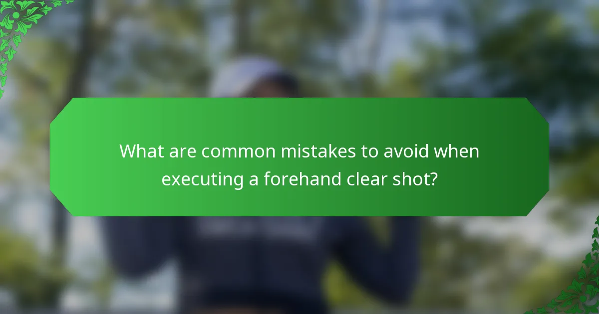 What are common mistakes to avoid when executing a forehand clear shot?