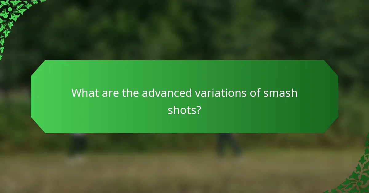 What are the advanced variations of smash shots?