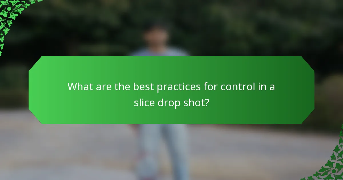 What are the best practices for control in a slice drop shot?