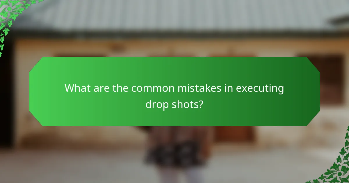 What are the common mistakes in executing drop shots?