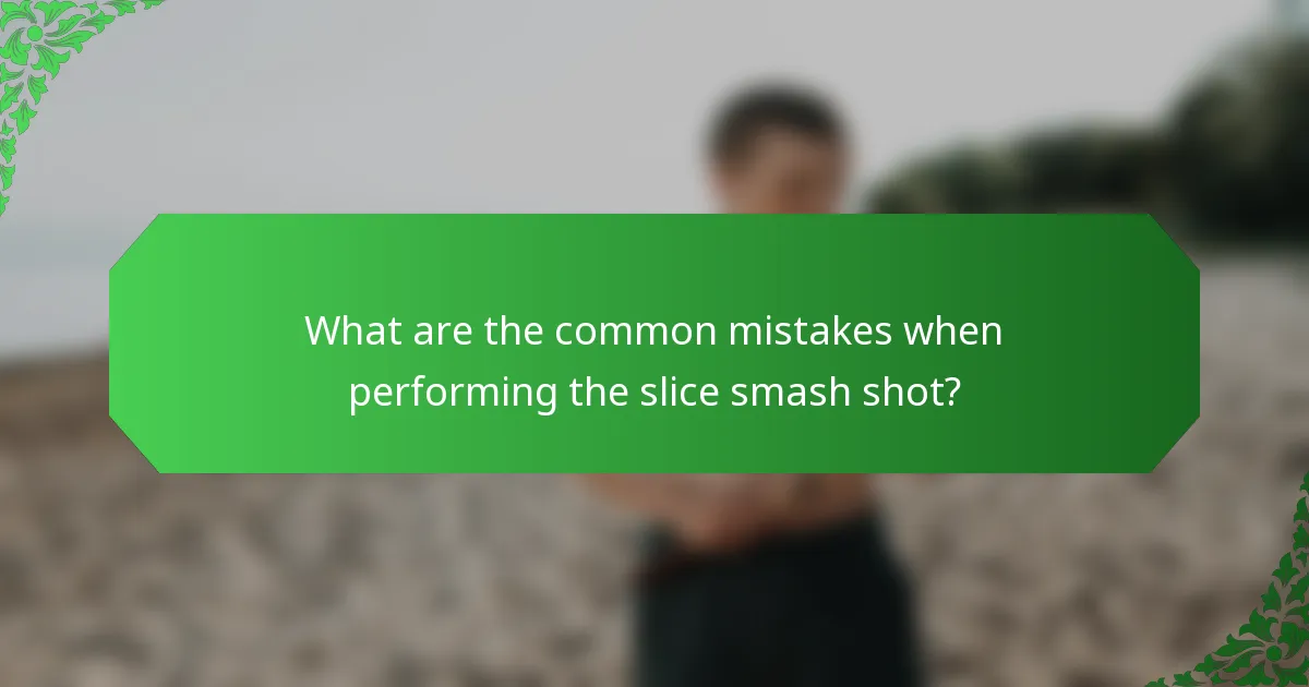 What are the common mistakes when performing the slice smash shot?