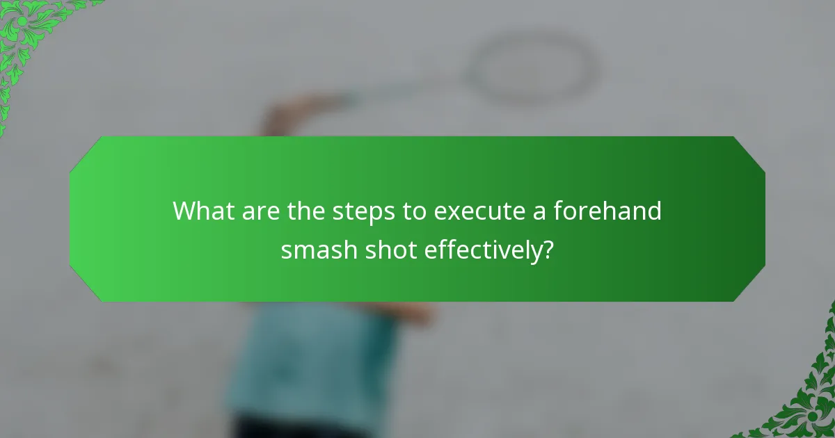 What are the steps to execute a forehand smash shot effectively?
