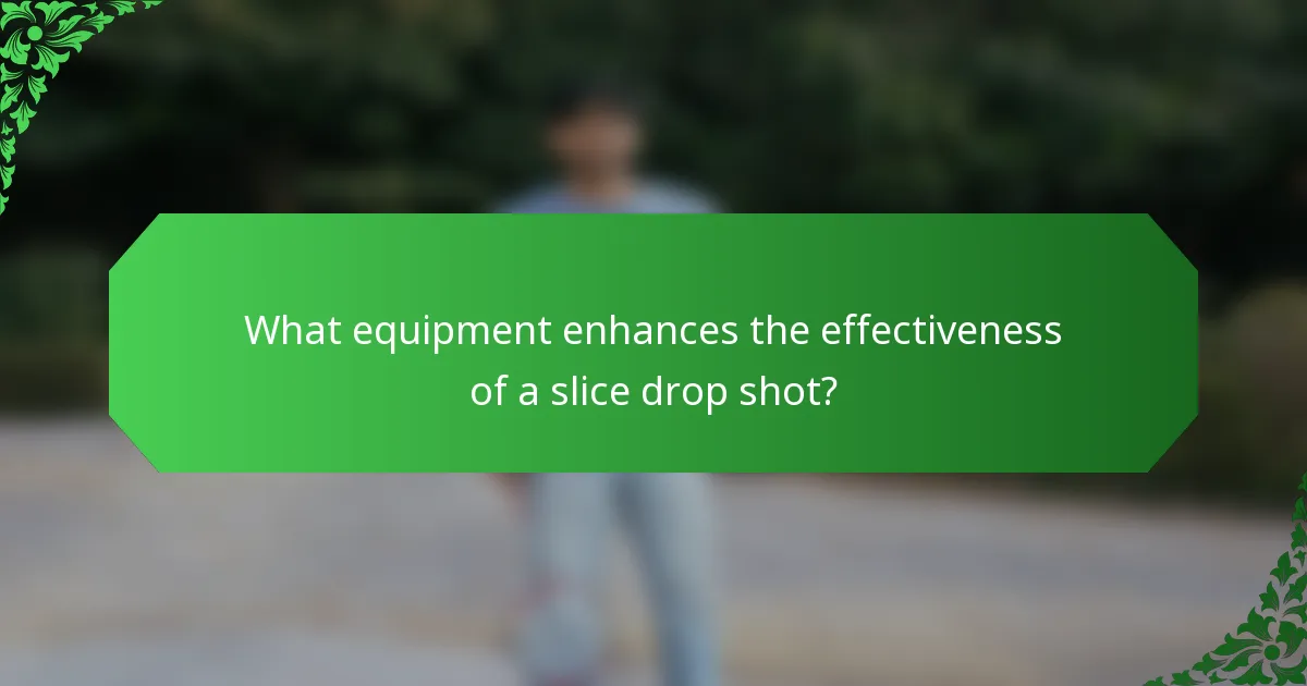 What equipment enhances the effectiveness of a slice drop shot?