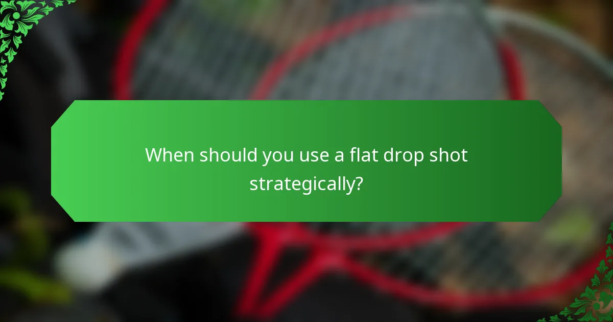 When should you use a flat drop shot strategically?