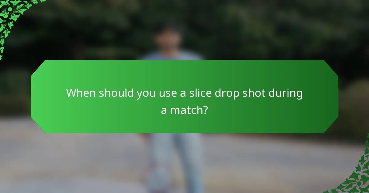 When should you use a slice drop shot during a match?