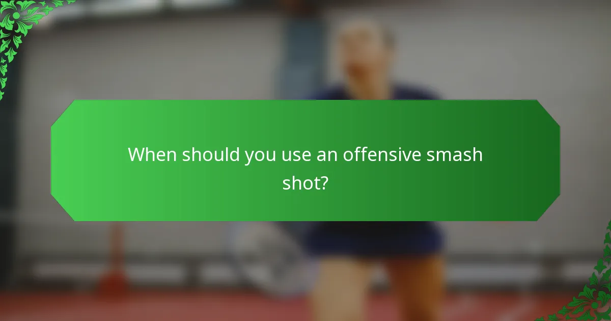 When should you use an offensive smash shot?